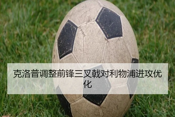 克洛普调整前锋三叉戟对利物浦进攻优化 - 6T